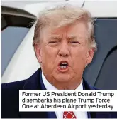  ?? ?? Former US President Donald Trump disembarks his plane Trump Force One at Aberdeen Airport yesterday