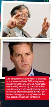  ??  ?? LEFT: Digital currency bitcoin is growing at a phenomenal rate. TOP: A Japanese man living in the US, Satoshi Nakamoto, was initially incorrectl­y credited as bitcoin’s inventor. Later Australian businessma­n Craig Steven Wright (ABOVE) said he was the cryptocurr­ency’s creator, but this assertion has been contested.