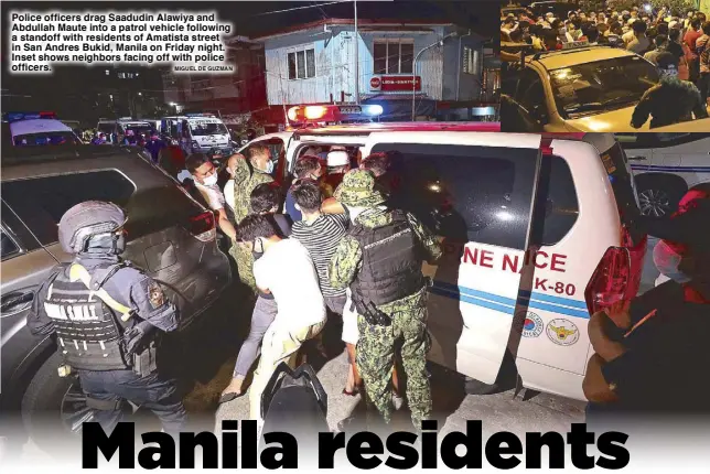  ?? MIGUEL DE GUZMAN ?? Police officers drag Saadudin Alawiya and Abdullah Maute into a patrol vehicle following a standoff with residents of Amatista street in San Andres Bukid, Manila on Friday night. Inset shows neighbors facing off with police officers.