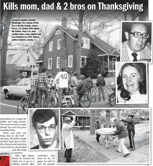  ??  ?? Gawkers gather outside Montvale, N.J., home of the De La Roche family, where Harry, 18, (below left) killed his father, Harry Sr. and mother Mary Jane (right) and two brothers in 1976. Below, police remove a body.