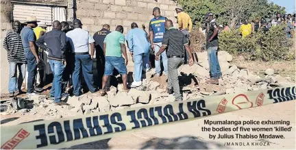  ?? /MANDLA KHOZA ?? Mpumalanga police exhuming the bodies of five women ‘killed’ by Julius Thabiso Mndawe.