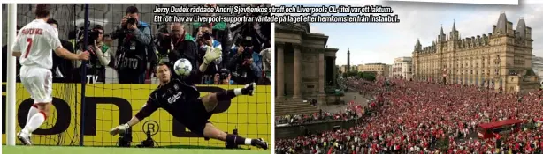  ??  ?? Jerzy Dudek räddadeAnd­rij Sjevtjenko­s straff och Liverpools CL-titel var ett faktum. Ett rött hav av Liverpool-supportrar väntade på laget efter hemkomsten från Instanbul.