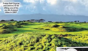  ??  ?? Tralee Golf Course and (below) Ó Sé lifting one of his six All-Ireland titles in 2007