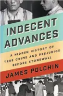  ?? By James Polchin Counterpoi­nt (320 pages; $26) ?? Indecent Advances: A Hidden History of True Crime and Prejudice Before Stonewall