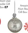  ?? ?? Brilliant Dad
Bauble Gift
Amazing Box £7
Mum Bauble Gift Box £7