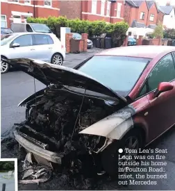  ??  ?? Tom Lea’s Seat Leon was on fire outside his home in Poulton Road; inset, the burned out Mercedes