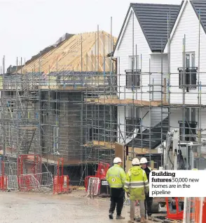  ??  ?? Building futures 50,000 new homes are in the pipeline