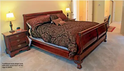  ?? STUFF ?? Traditiona­l style sleigh beds with dark wood were all the rage in 2000.