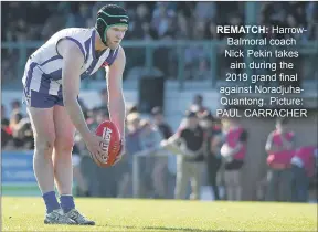  ?? Picture: PAUL CARRACHER ?? REMATCH: Harrowbalm­oral coach Nick Pekin takes aim during the 2019 grand final against Noradjuhaq­uantong.