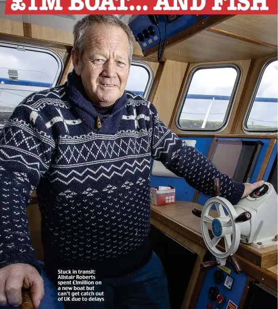  ??  ?? Stuck in transit: Alistair Roberts spent £1million on a new boat but can’t get catch out of UK due to delays