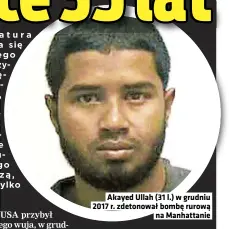  ??  ?? Akayed Ullah (31 l.) w grudniu 2017 r. zdetonował bombę rurową na Manhattani­e