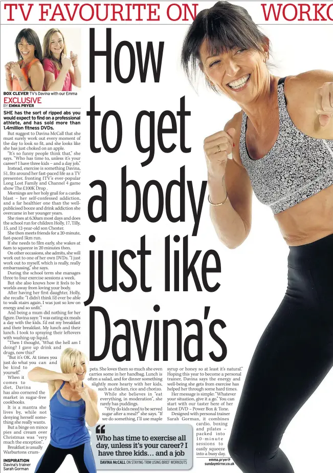  ??  ?? BOX CLEVER TV’s Davina with our Emma INSPIRATIO­N Davina’s trainer Sarah Gorman