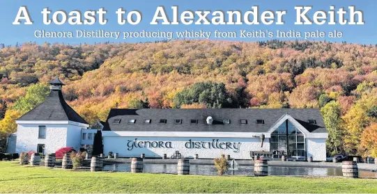  ?? DAVID JALA • CAPE BRETON POST ?? The Glenora Inn and Distillery is located in the gentle hills of west Cape Breton on the road between Mabou and Inverness. The world-renowned distillery has a new product on the market called Glen Breton Alexander Keith’s Single Malt Whisky.