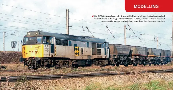  ??  ?? No. 31304 is a good match for the modelled body shell too. It was photograph­ed on pilot duties at Warrington Yard in December 1992, where coal trains reversed
to access the Warrington Bank Quay lower level line via Arpley Junction.