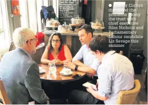  ??  ?? Jeremy Corbyn discussed the problems facing the trust with chief executive Silas Nicholls and Parliament­ary Labour candidate Liz Savage this summer