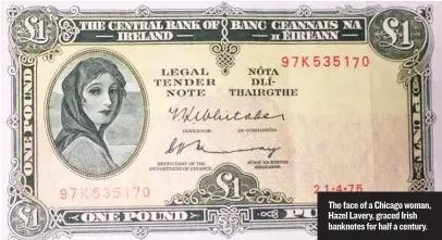  ??  ?? The face of a Chicago woman, Hazel Lavery, graced Irish banknotes for half a century.