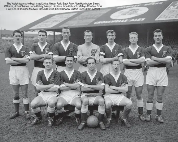  ?? (PA/PA Wire) ?? The Welsh team who beat Israel 2-0 at Ninian Park. Back Row: Alan Harrington, Stuart Williams, John Charles, John Kelsey, Melvyn Hopkins, Ivor Allchurch, Melvyn Charles. Front Row, L to R: Terence Medwin, Ronald Hewitt, David Bowen, Clifford Jones