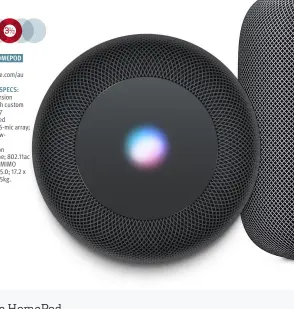  ??  ?? APPLE HOMEPOD $499 www.apple.com/au CRITICAL SPECS: High-excursion woofer with custom amplifier; 7 horn-loaded tweeters; 6-mic array; internal lowfrequen­cy caliberati­on microphone; 802.11ac Wi-Fi with MIMO Bluetooth 5.0; 17.2 x 14.2cm; 2.5kg.