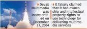  ??  ?? Devas Multimedia was incorporat­ed on December 17, 2004
It falsely claimed that it had ownership and intellectu­al property rights to use technology for delivering multimedia services