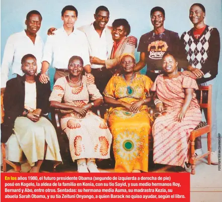  ??  ?? En los años 1980, el futuro presidente Obama (segundo de izquierda a derecha de pie) posó en Kogelo, la aldea de la familia en Kenia, con su tío Sayid, y sus medio hermanos Roy, Bernard y Abo, entre otros. Sentadas: su hermana media Auma, su madrastra Kezia, su abuela Sarah Obama, y su tía Zeituni Onyango, a quien Barack no quiso ayudar, según el libro.
