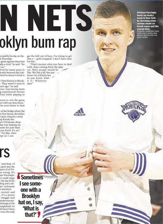  ?? HOWARD SIMMONS/NEW YORK DAILY NEWS AND BRYAN SMITH/FOR THE DAILY NEWS ?? Kristaps Porzingis heats up rivalry week in New York by throwing some serious shade on Brook Lopez and the woeful Nets.