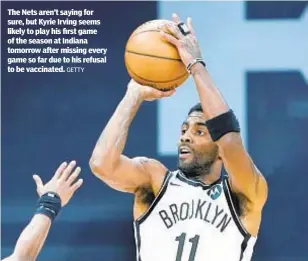  ?? GETTY ?? The Nets aren’t saying for sure, but Kyrie Irving seems likely to play his first game of the season at Indiana tomorrow after missing every game so far due to his refusal to be vaccinated.