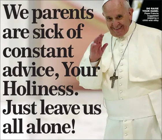  ??  ?? Do raise your hanD: Pope Francis suggested slapping a child was okay