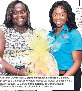  ??  ?? GeAnne Dwyer (right), brand officer, Best Dressed Chicken, presents a gift basket to Nadia Hansel, principal of Bushy Park Basic School, as a part of the Jamaica Broilers Group’s Teachers’ Day visits to schools in St Catherine.