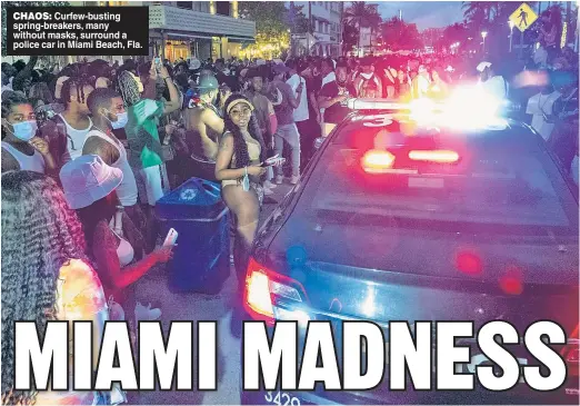  ??  ?? CHAOS: Curfew-busting spring-breakers, many without masks, surround a police car in Miami Beach, Fla.