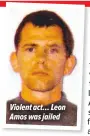  ??  ?? Violent act… Leon Amos was jailed