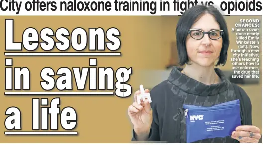  ??  ?? A heroin overdose nearly killed Emily Winkelstei­n (left). Now, through a new city initiative, she’s teaching others how to use naloxone, the drug that saved her life. SECOND CHANCES: