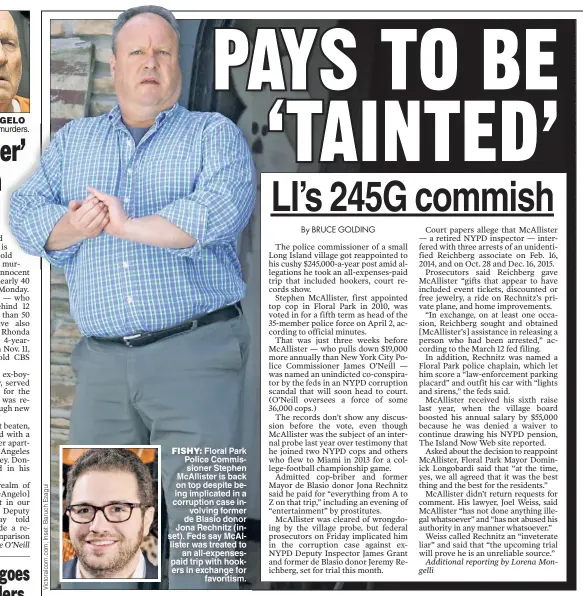  ??  ?? FISHY: Floral Park Police Commission­er Stephen McAllister is back on top despite being implicated in a corruption case involving former de Blasio donor Jona Rechnitz (inset) Feds say McAllister was treated to an all-expensespa­id trip with hookers in...