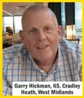  ??  ?? Garry Hickman, 65, Cradley Heath, West Midlands