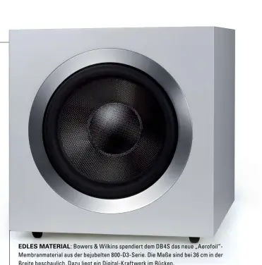  ??  ?? Edles Material: Bowers &amp; Wilkins spendiert dem DB4S das neue „ Aerofoil“Membranmat­erial aus der bejubelten 800-D3-Serie. Die Maße sind bei 36 cm in der Breite beschaulic­h. Dazu liegt ein Digital-Kraftwerk im Rücken.