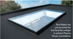  ??  ?? Roof Maker has just launched the first fixed flat rooflight to achieve Passive House accreditat­ion