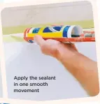  ??  ?? apply the sealant in one smooth movement