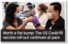  ??  ?? Worth a fist bump: The US Covid-19 vaccine roll-out continues at pace