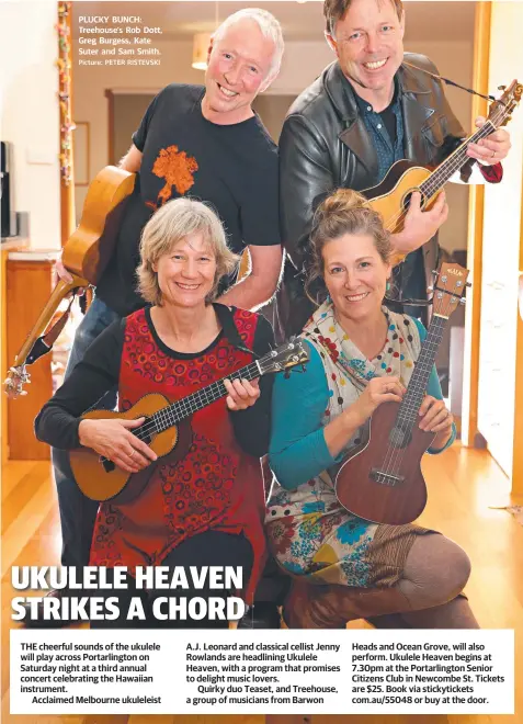  ?? Picture: PETER RISTEVSKI ?? PLUCKY BUNCH: Treehouse’s Rob Dott, Greg Burgess, Kate Suter and Sam Smith. THE cheerful sounds of the ukulele will play across Portarling­ton on Saturday night at a third annual concert celebratin­g the Hawaiian instrument.
Acclaimed Melbourne...