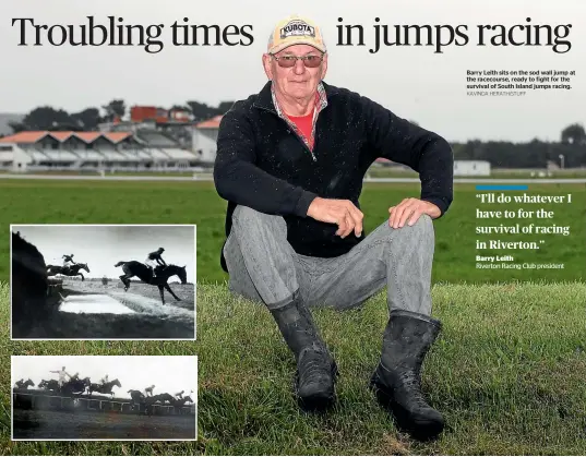  ?? KAVINDA HERATH/STUFF ?? INSET: Jumps racing at the Riverton racecourse in 1926. At top, horses go over the water jump in a steeplecha­se.
Barry Leith sits on the sod wall jump at the racecourse, ready to fight for the survival of South Island jumps racing.