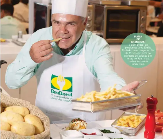  ??  ?? MANIADE GRANDEZA: a Bem Brasil, do presidente João Emílio Rocheto, quer chegar ao fim de 2018 com 40% do mercado de batatas préfritas no País, mas pretende crescer ainda mais