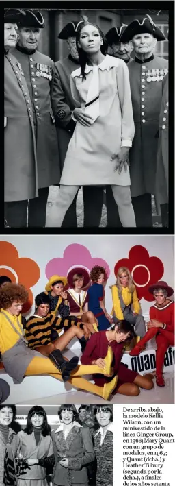  ??  ?? De arriba abajo, la modelo Kellie Wilson, con un minivestid­o de la línea Ginger Group, en 1966; Mary Quant con un grupo de modelos, en 1967; y Quant (dcha.) y Heather Tilbury (segunda por la dcha.), a finales de los años setenta