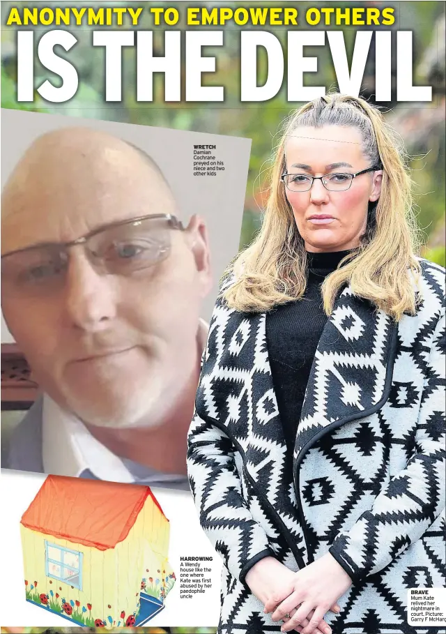  ??  ?? WRETCH Damian Cochrane preyed on his niece and two other kids HARROWING A Wendy house like the one where Kate was first abused by her paedophile uncle BRAVE Mum Kate relived her nightmare in court. Picture: Garry F McHarg