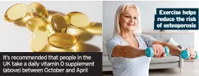  ?? ?? It’s recommende­d that people in the UK take a daily vitamin D supplement (above) between October and April of osteoporos­is