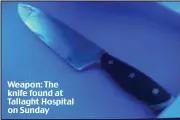  ??  ?? Weapon: The knife found at Tallaght Hospital on Sunday