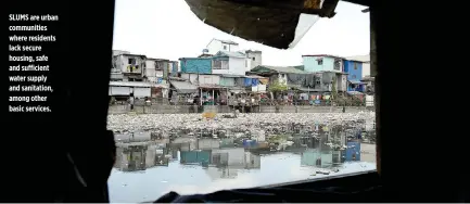  ??  ?? SLUMS are urban communitie­s where residents lack secure housing, safe and sufficient water supply and sanitation, among other basic services.