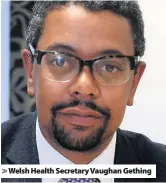  ??  ?? &gt; Welsh Health Secretary Vaughan Gething