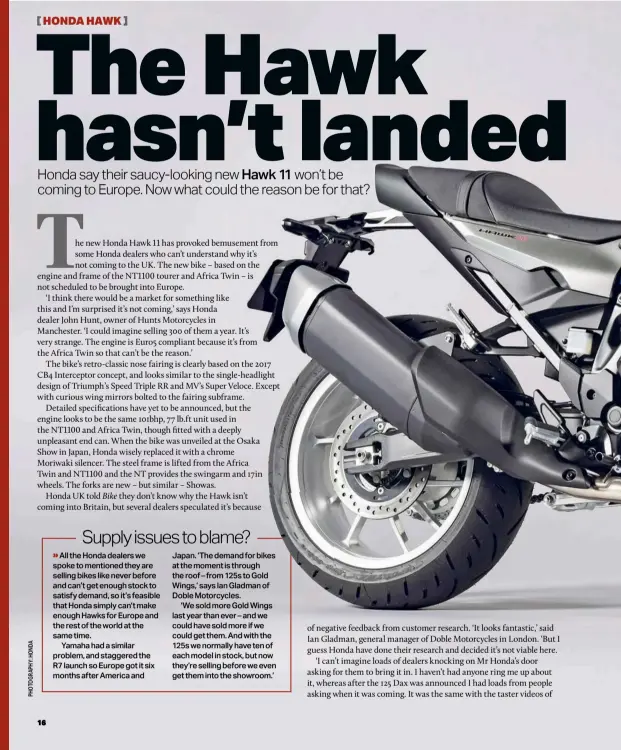  ?? ?? of negative feedback from customer research. ‘It looks fantastic,’ said Ian Gladman, general manager of Doble Motorcycle­s in London. ‘But I guess Honda have done their research and decided it’s not viable here. ‘I can’t imagine loads of dealers knocking on Mr Honda’s door asking for them to bring it in. I haven’t had anyone ring me up about it, whereas after the 125 Dax was announced I had loads from people asking when it was coming. It was the same with the taster videos of
