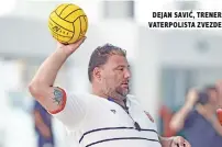  ??  ?? dejan savić, trener vaterpolis­ta zvezde