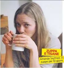  ??  ?? ZUPPA E TISANE Amanda Seyfried, 31: zuppe per 10 giorni.