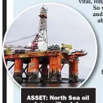  ?? ?? ASSET: North Sea oil and gas will cut down
reliance on imports